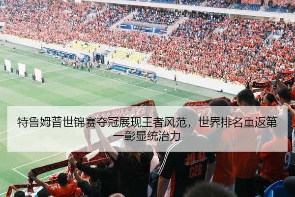 特鲁姆普世锦赛夺冠展现王者风范，世界排名重返第一彰显统治力